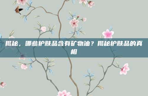 揭秘，哪些护肤品含有矿物油？揭秘护肤品的真相