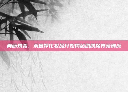 美丽蜕变，从宣婷化妆品开始揭秘肌肤保养新潮流