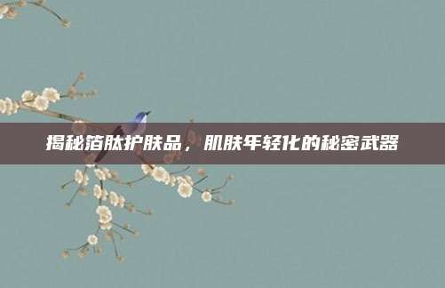揭秘箔肽护肤品，肌肤年轻化的秘密武器