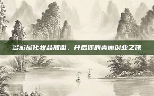 多彩屋化妆品加盟，开启你的美丽创业之旅