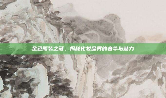 金色瓶装之谜,揭秘化妆品界的奢华与魅力