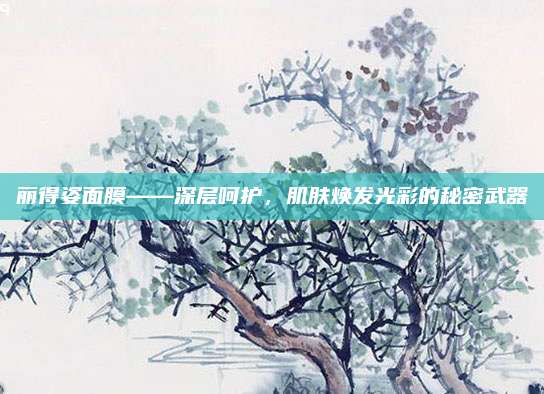 丽得姿面膜——深层呵护,肌肤焕发光彩的秘密武器