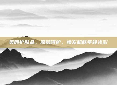 美即护肤品，深层呵护，焕发肌肤年轻光彩