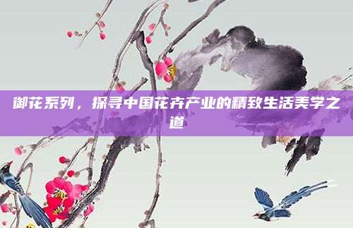 御花系列，探寻中国花卉产业的精致生活美学之道