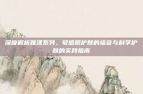深度解析雅漾系列，敏感肌护肤的福音与科学护肤的实践指南