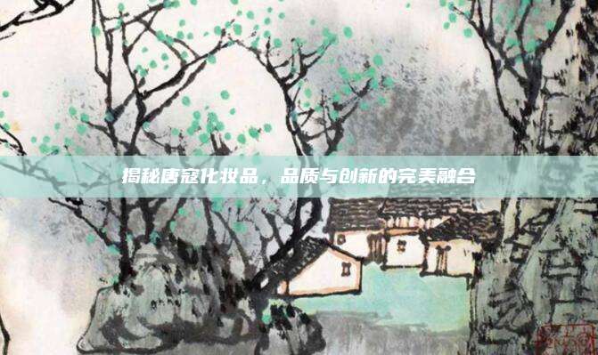 揭秘唐寇化妆品，品质与创新的完美融合