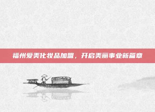 福州爱美化妆品加盟，开启美丽事业新篇章