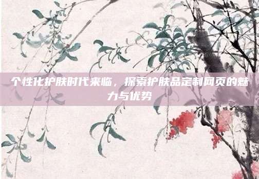 个性化护肤时代来临，探索护肤品定制网页的魅力与优势
