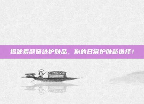 揭秘素颜奇迹护肤品，你的日常护肤新选择！