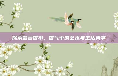 探索琶音香水，香气中的艺术与生活美学