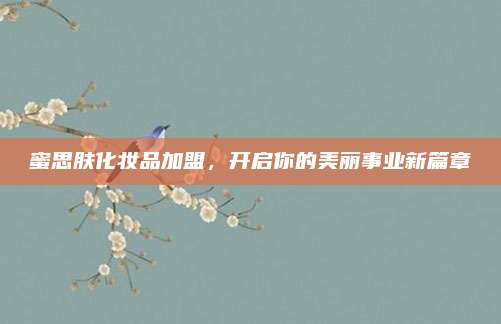 蜜思肤化妆品加盟，开启你的美丽事业新篇章