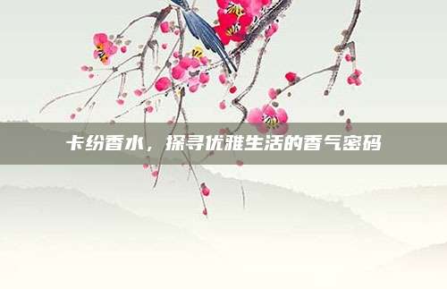 卡纷香水，探寻优雅生活的香气密码