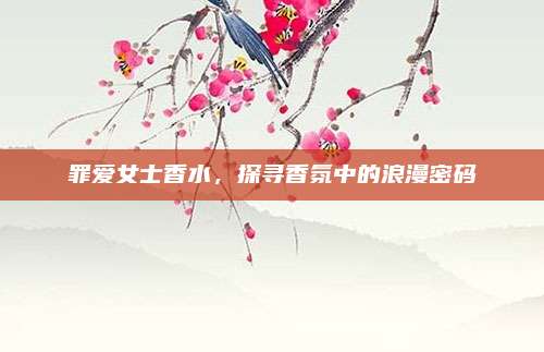 罪爱女士香水，探寻香氛中的浪漫密码