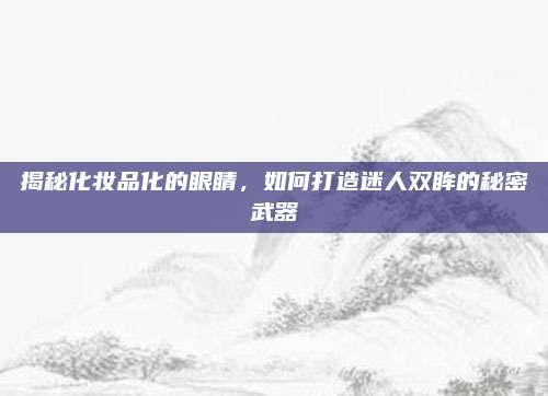 揭秘化妆品化的眼睛，如何打造迷人双眸的秘密武器