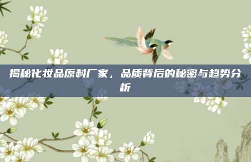 揭秘化妆品原料厂家，品质背后的秘密与趋势分析