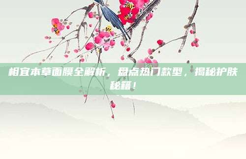 相宜本草面膜全解析，盘点热门款型，揭秘护肤秘籍！