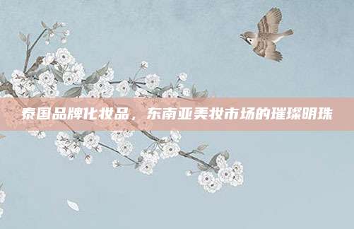 泰国品牌化妆品，东南亚美妆市场的璀璨明珠