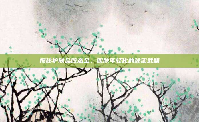 揭秘护肤品胶态金，肌肤年轻化的秘密武器