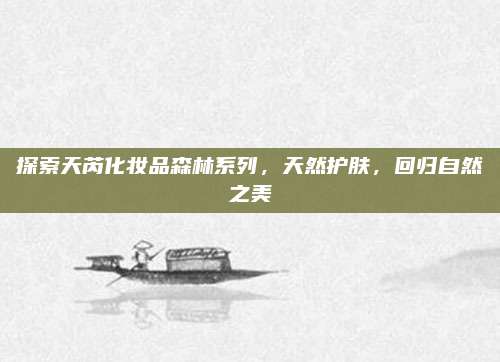 探索天芮化妆品森林系列，天然护肤，回归自然之美