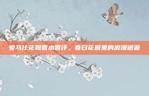 爱马仕花园香水香评,春日花园里的浪漫邂逅
