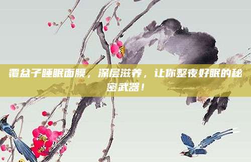 覆盆子睡眠面膜,深层滋养,让你整夜好眠的秘密武器!