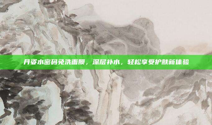 丹姿水密码免洗面膜，深层补水，轻松享受护肤新体验