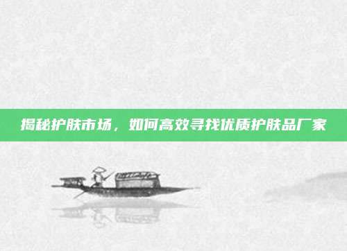 揭秘护肤市场，如何高效寻找优质护肤品厂家