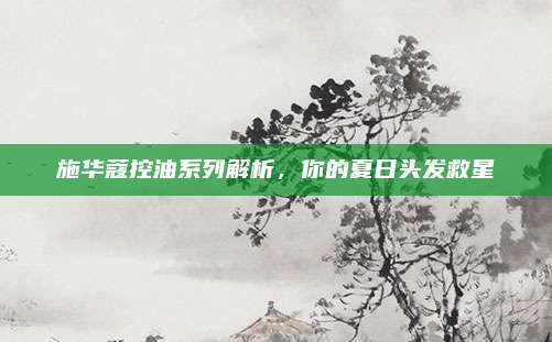 施华蔻控油系列解析，你的夏日头发救星