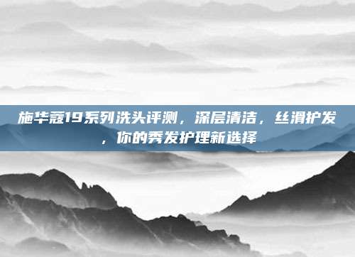 施华蔻19系列洗头评测，深层清洁，丝滑护发，你的秀发护理新选择