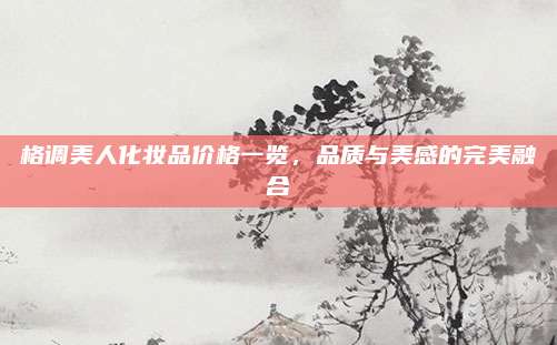 格调美人化妆品价格一览，品质与美感的完美融合