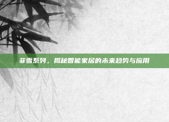 菲雪系列，揭秘智能家居的未来趋势与应用