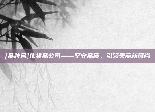 [品牌名]化妆品公司——坚守品质，引领美丽新风尚