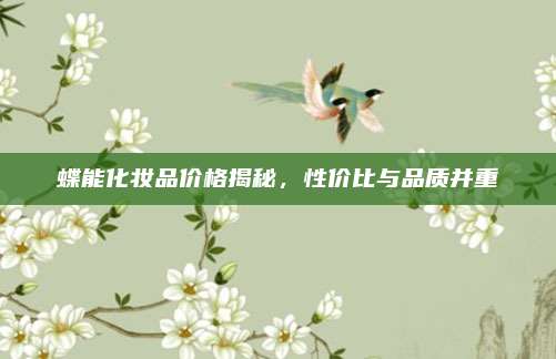 蝶能化妆品价格揭秘，性价比与品质并重