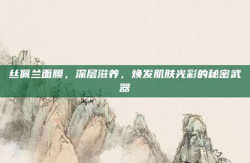 丝佩兰面膜，深层滋养，焕发肌肤光彩的秘密武器