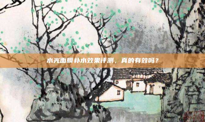 水光面膜补水效果评测，真的有效吗？