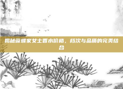 揭秘葆蝶家女士香水价格，档次与品质的完美结合