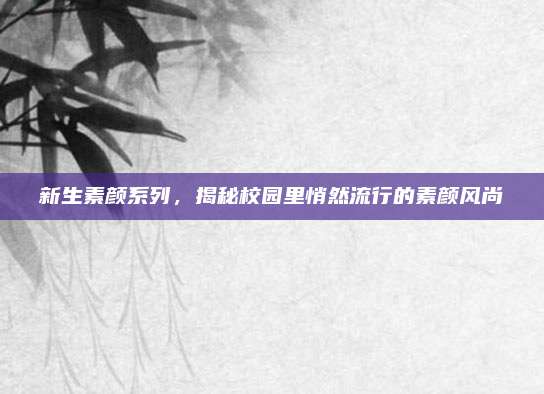 新生素颜系列，揭秘校园里悄然流行的素颜风尚