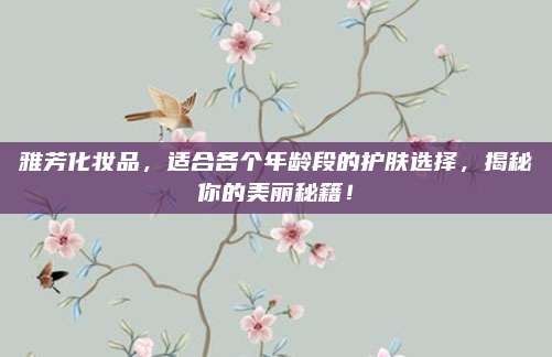 雅芳化妆品，适合各个年龄段的护肤选择，揭秘你的美丽秘籍！