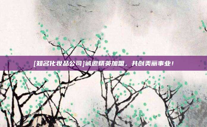 [知名化妆品公司]诚邀精英加盟，共创美丽事业！