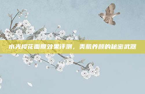 水光樱花面膜效果评测，美肌养颜的秘密武器