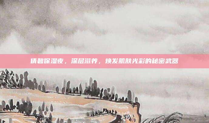 倩碧保湿夜，深层滋养，焕发肌肤光彩的秘密武器