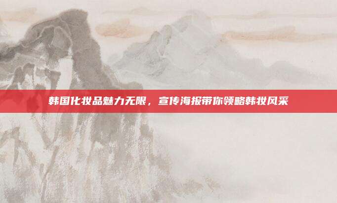 韩国化妆品魅力无限，宣传海报带你领略韩妆风采
