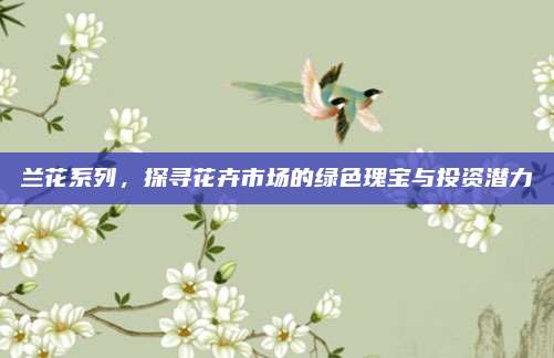 兰花系列，探寻花卉市场的绿色瑰宝与投资潜力
