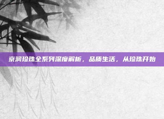 京润珍珠全系列深度解析，品质生活，从珍珠开始