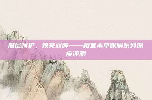 深层呵护，焕亮双眸——相宜本草眼膜系列深度评测