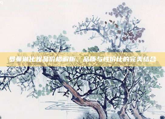 罗蔓琳化妆品价格解析，品质与性价比的完美结合