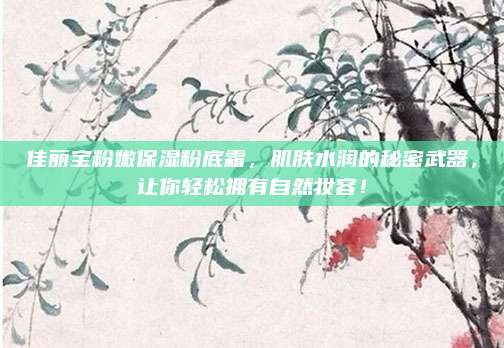 佳丽宝粉嫩保湿粉底霜，肌肤水润的秘密武器，让你轻松拥有自然妆容！