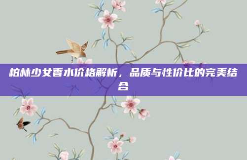 柏林少女香水价格解析，品质与性价比的完美结合
