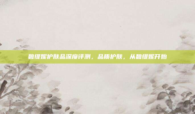 碧缇妮护肤品深度评测，品质护肤，从碧缇妮开始