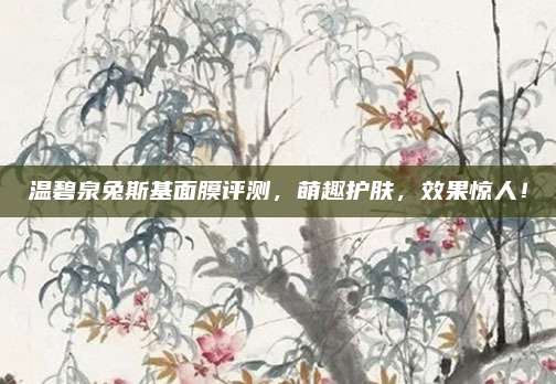 温碧泉兔斯基面膜评测，萌趣护肤，效果惊人！